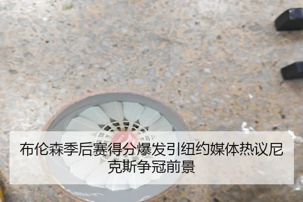 布伦森季后赛得分爆发引纽约媒体热议尼克斯争冠前景