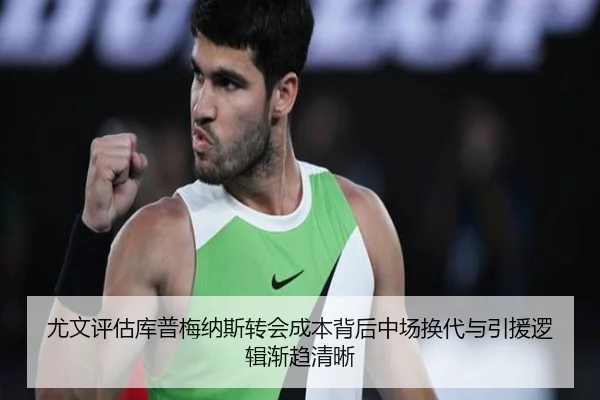 尤文评估库普梅纳斯转会成本背后中场换代与引援逻辑渐趋清晰