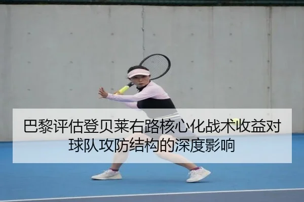 巴黎评估登贝莱右路核心化战术收益对球队攻防结构的深度影响