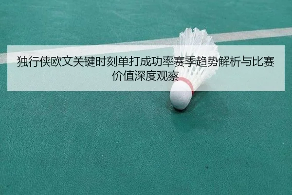 独行侠欧文关键时刻单打成功率赛季趋势解析与比赛价值深度观察