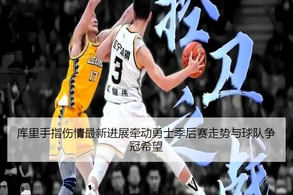 库里手指伤情最新进展牵动勇士季后赛走势与球队争冠希望