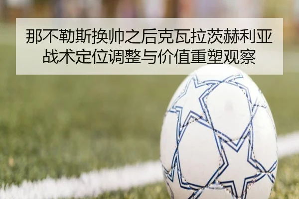 那不勒斯换帅之后克瓦拉茨赫利亚战术定位调整与价值重塑观察