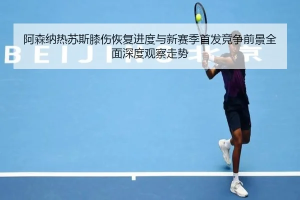 阿森纳热苏斯膝伤恢复进度与新赛季首发竞争前景全面深度观察走势