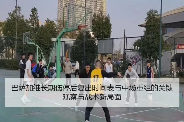 巴萨加维长期伤停后复出时间表与中场重组的关键观察与战术新局面