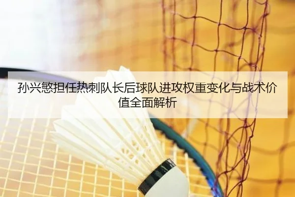 孙兴慜担任热刺队长后球队进攻权重变化与战术价值全面解析
