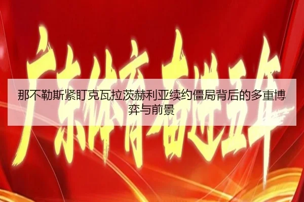 那不勒斯紧盯克瓦拉茨赫利亚续约僵局背后的多重博弈与前景