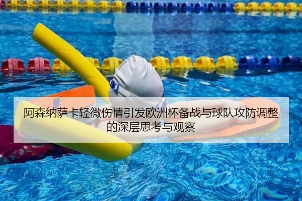 阿森纳萨卡轻微伤情引发欧洲杯备战与球队攻防调整的深层思考与观察