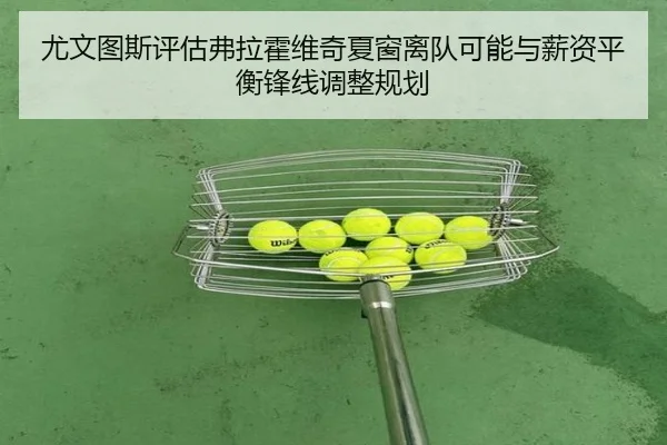 尤文图斯评估弗拉霍维奇夏窗离队可能与薪资平衡锋线调整规划