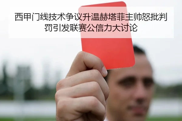 西甲门线技术争议升温赫塔菲主帅怒批判罚引发联赛公信力大讨论